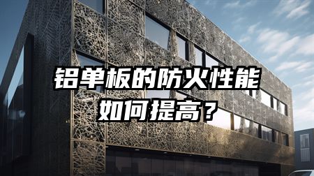 铝单板的防火性能如何提高？
