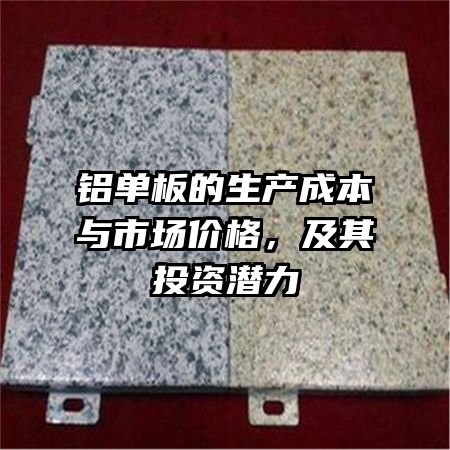 铝单板的生产成本与市场价格，及其投资潜力