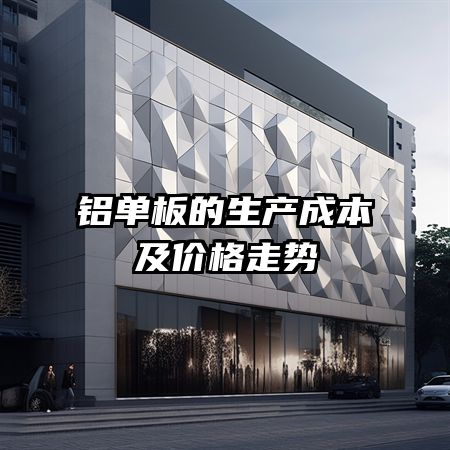 铝单板的生产成本及价格走势