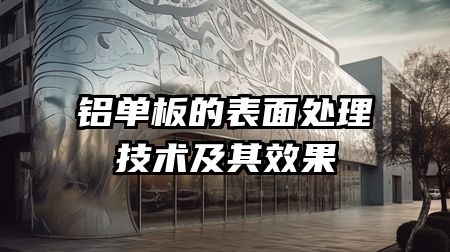 铝单板的表面处理技术及其效果