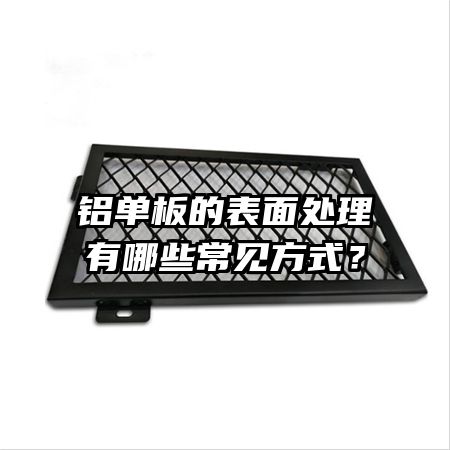 铝单板的表面处理有哪些常见方式？