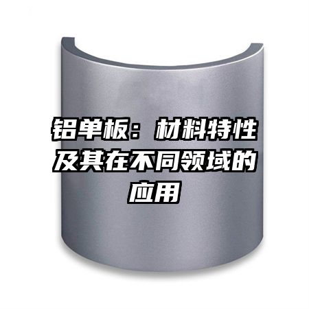 铝单板：材料特性及其在不同领域的应用
