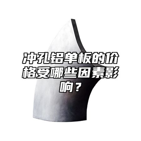 冲孔铝单板的价格受哪些因素影响？