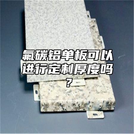 氟碳铝单板可以进行定制厚度吗？
