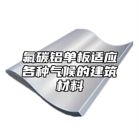氟碳铝单板适应各种气候的建筑材料