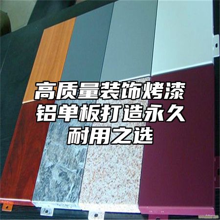 高质量装饰烤漆铝单板打造永久耐用之选