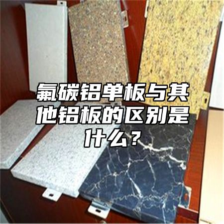 氟碳铝单板与其他铝板的区别是什么？