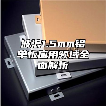 波浪1.5mm铝单板应用领域全面解析