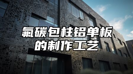 氟碳包柱铝单板的制作工艺