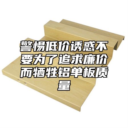 警惕低价诱惑不要为了追求廉价而牺牲铝单板质量