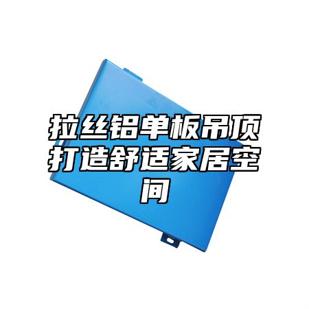 拉丝铝单板吊顶打造舒适家居空间