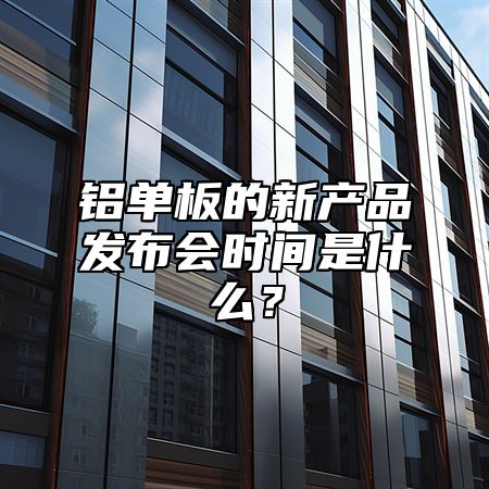 铝单板的新产品发布会时间是什么？