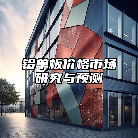 铝单板价格市场研究与预测