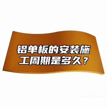 铝单板的安装施工周期是多久？