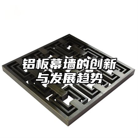 铝板幕墙的创新与发展趋势