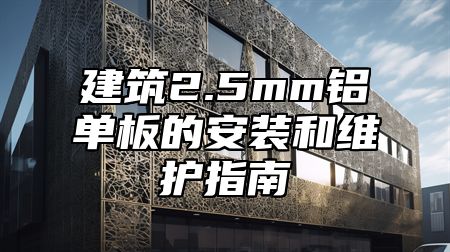 建筑2.5mm铝单板的安装和维护指南