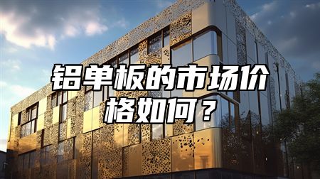 铝单板的市场价格如何？