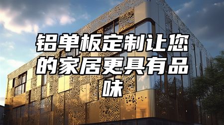 铝单板定制让您的家居更具有品味