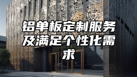 铝单板定制服务及满足个性化需求