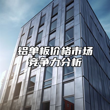 铝单板价格市场竞争力分析
