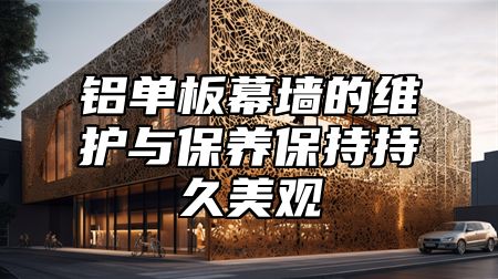铝单板幕墙的维护与保养保持持久美观
