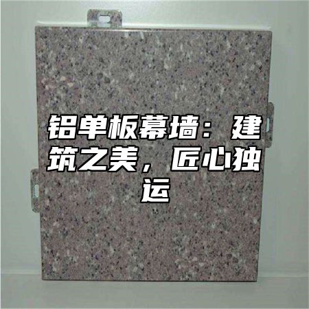铝单板幕墙：建筑之美，匠心独运
