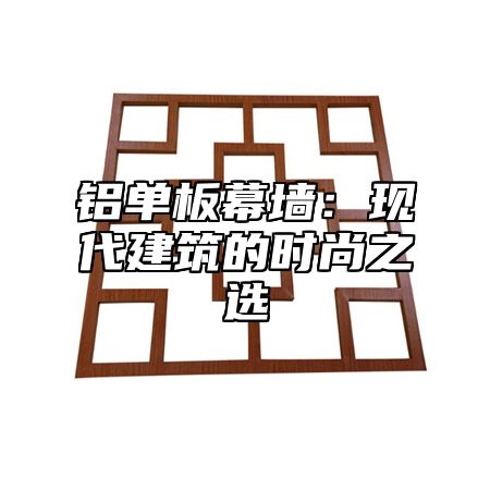 铝单板幕墙：现代建筑的时尚之选