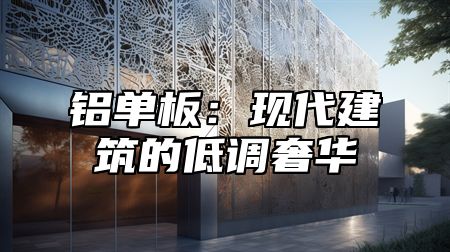 铝单板：现代建筑的低调奢华
