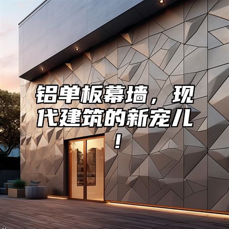 铝单板幕墙，现代建筑的新宠儿！