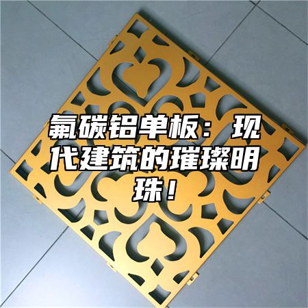 氟碳铝单板：现代建筑的璀璨明珠！