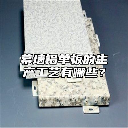 幕墙铝单板的生产工艺有哪些？