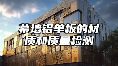 幕墙铝单板的材质和质量检测