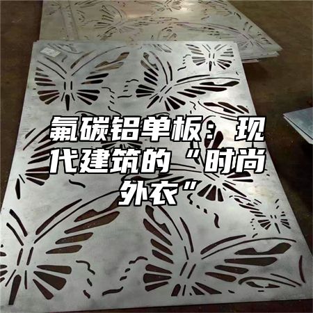 氟碳铝单板：现代建筑的“时尚外衣”