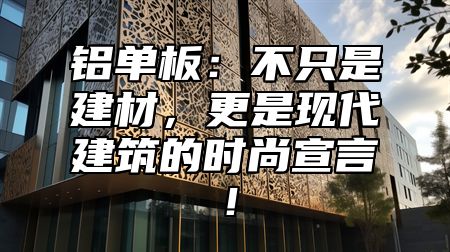 铝单板：不只是建材，更是现代建筑的时尚宣言！