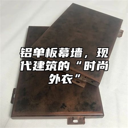 铝单板幕墙，现代建筑的“时尚外衣”