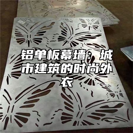 铝单板幕墙：城市建筑的时尚外衣