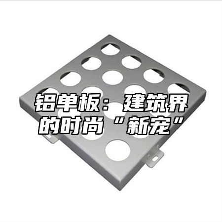 铝单板：建筑界的时尚“新宠”