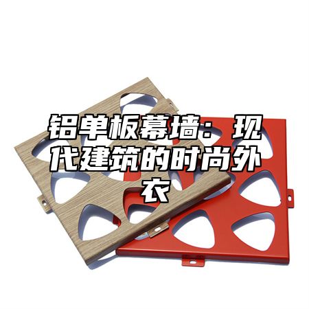 铝单板幕墙：现代建筑的时尚外衣