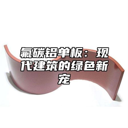 氟碳铝单板：现代建筑的绿色新宠
