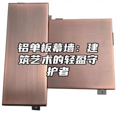 铝单板幕墙：建筑艺术的轻盈守护者