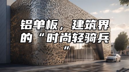 铝单板，建筑界的“时尚轻骑兵”
