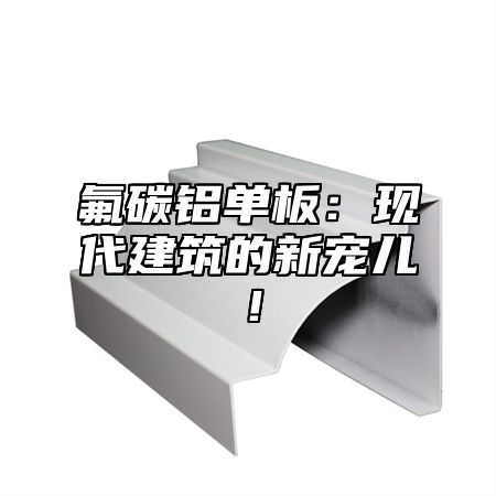 氟碳铝单板：现代建筑的新宠儿！