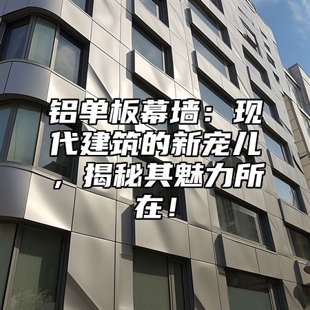 铝单板幕墙：现代建筑的新宠儿，揭秘其魅力所在！