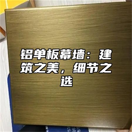 铝单板幕墙：建筑之美，细节之选