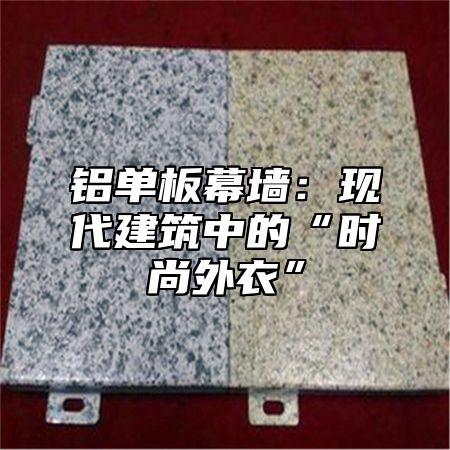 铝单板幕墙：现代建筑中的“时尚外衣”