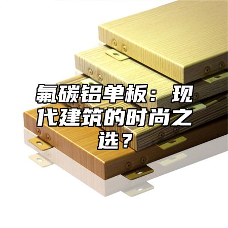 氟碳铝单板：现代建筑的时尚之选？