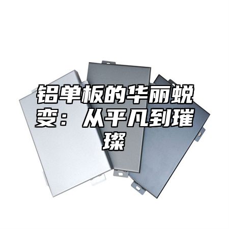 铝单板的华丽蜕变：从平凡到璀璨