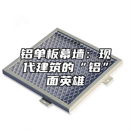 铝单板幕墙：现代建筑的“铝”面英雄
