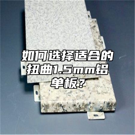 如何选择适合的扭曲1.5mm铝单板？