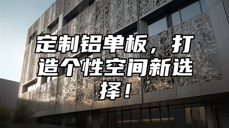 定制铝单板，打造个性空间新选择！